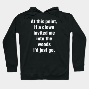 At This Point, If A Clown Invited Me Into The Woods I'd Just Go Hoodie